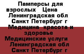 Памперсы для взрослых › Цена ­ 600 - Ленинградская обл., Санкт-Петербург г. Медицина, красота и здоровье » Медицинские услуги   . Ленинградская обл.,Санкт-Петербург г.